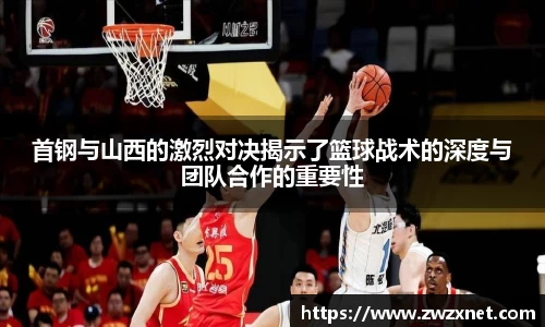 首钢与山西的激烈对决揭示了篮球战术的深度与团队合作的重要性
