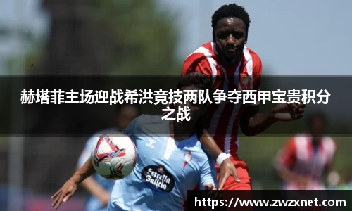 赫塔菲主场迎战希洪竞技两队争夺西甲宝贵积分之战