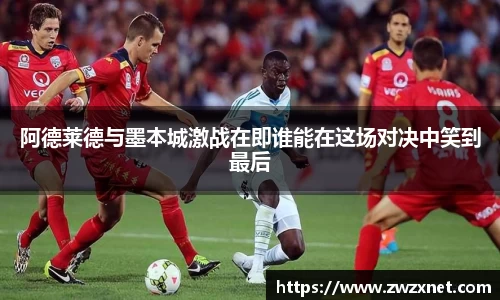 阿德莱德与墨本城激战在即谁能在这场对决中笑到最后
